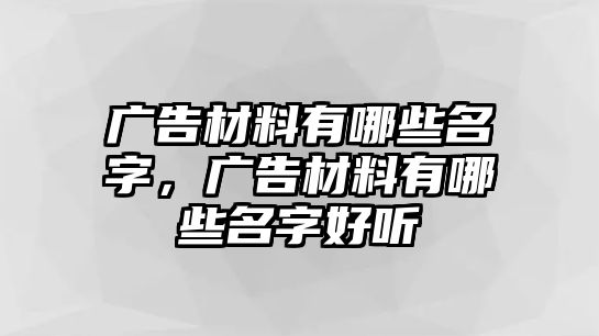 廣告材料有哪些名字，廣告材料有哪些名字好聽