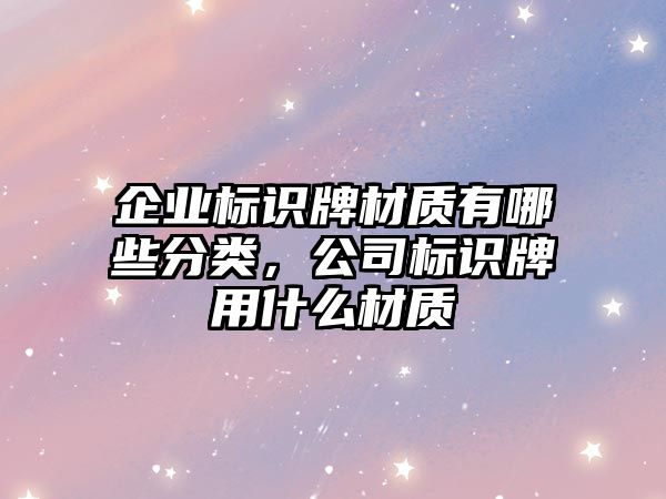 企業(yè)標(biāo)識(shí)牌材質(zhì)有哪些分類，公司標(biāo)識(shí)牌用什么材質(zhì)