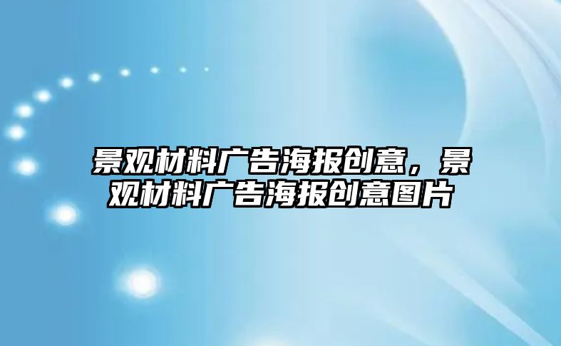 景觀材料廣告海報(bào)創(chuàng)意，景觀材料廣告海報(bào)創(chuàng)意圖片