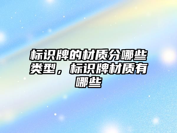 標(biāo)識牌的材質(zhì)分哪些類型，標(biāo)識牌材質(zhì)有哪些