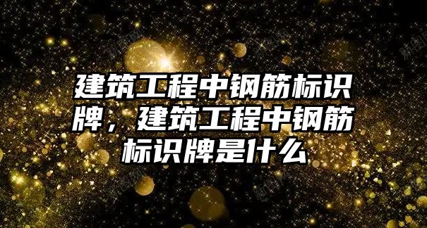 建筑工程中鋼筋標(biāo)識牌，建筑工程中鋼筋標(biāo)識牌是什么