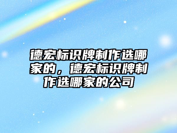 德宏標(biāo)識牌制作選哪家的，德宏標(biāo)識牌制作選哪家的公司