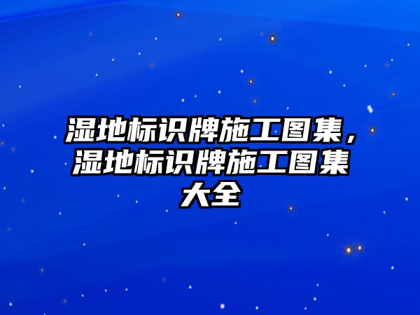 濕地標(biāo)識(shí)牌施工圖集，濕地標(biāo)識(shí)牌施工圖集大全