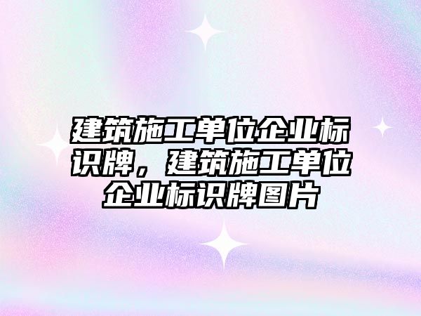 建筑施工單位企業(yè)標(biāo)識(shí)牌，建筑施工單位企業(yè)標(biāo)識(shí)牌圖片