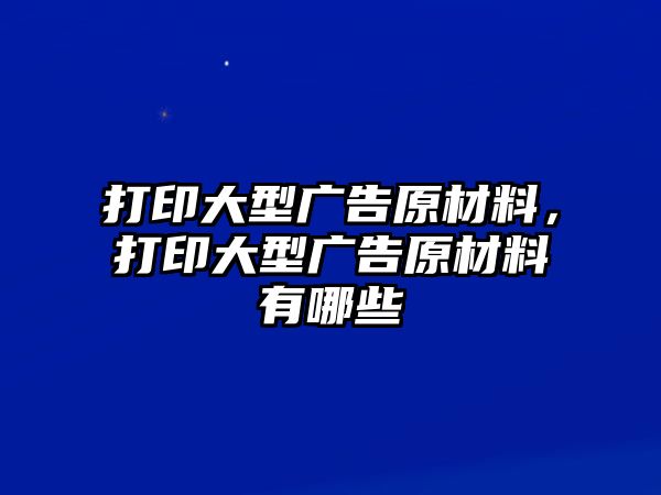 打印大型廣告原材料，打印大型廣告原材料有哪些