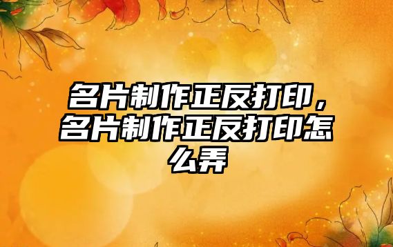 名片制作正反打印，名片制作正反打印怎么弄