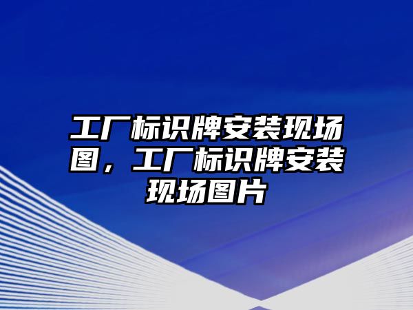 工廠標(biāo)識牌安裝現(xiàn)場圖，工廠標(biāo)識牌安裝現(xiàn)場圖片