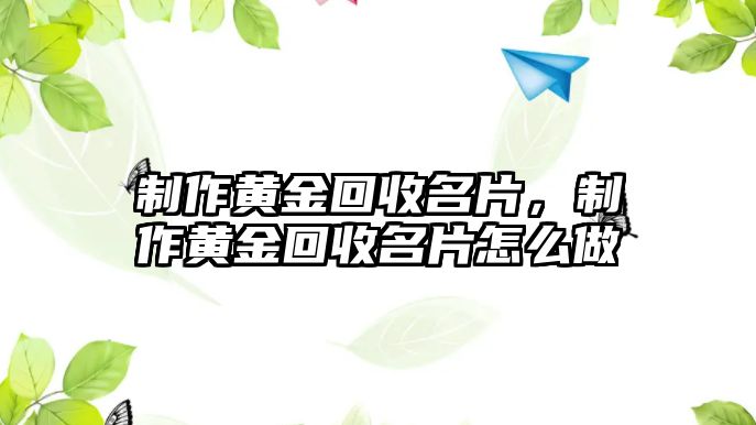 制作黃金回收名片，制作黃金回收名片怎么做