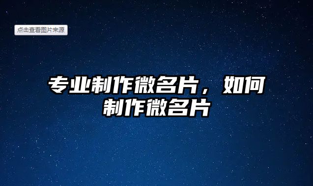 專業(yè)制作微名片，如何制作微名片