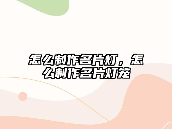 怎么制作名片燈，怎么制作名片燈籠