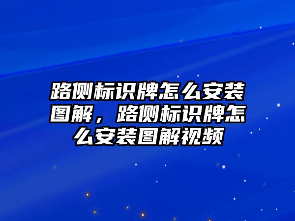 路側(cè)標(biāo)識牌怎么安裝圖解，路側(cè)標(biāo)識牌怎么安裝圖解視頻