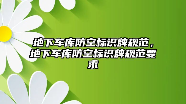 地下車庫(kù)防空標(biāo)識(shí)牌規(guī)范，地下車庫(kù)防空標(biāo)識(shí)牌規(guī)范要求