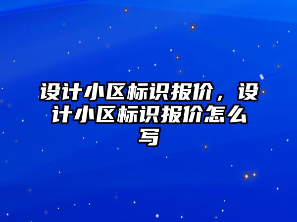 設(shè)計小區(qū)標識報價，設(shè)計小區(qū)標識報價怎么寫