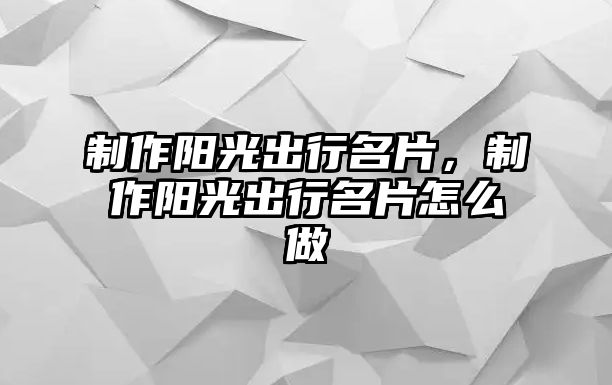 制作陽(yáng)光出行名片，制作陽(yáng)光出行名片怎么做