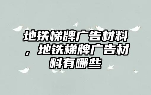 地鐵梯牌廣告材料，地鐵梯牌廣告材料有哪些