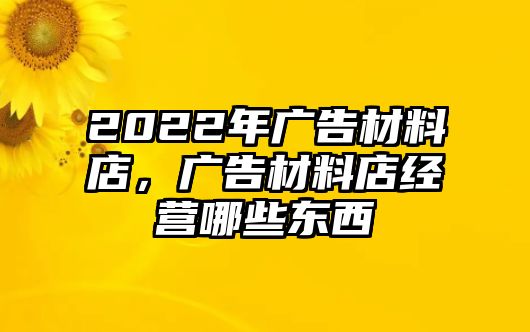 2022年廣告材料店，廣告材料店經營哪些東西