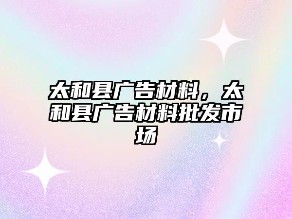 太和縣廣告材料，太和縣廣告材料批發(fā)市場