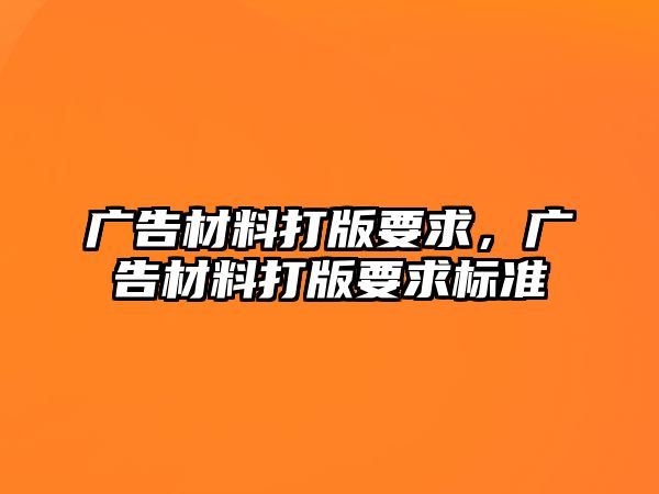 廣告材料打版要求，廣告材料打版要求標(biāo)準(zhǔn)