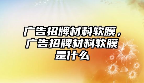 廣告招牌材料軟膜，廣告招牌材料軟膜是什么