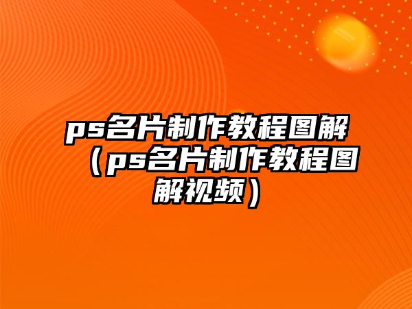 ps名片制作教程圖解（ps名片制作教程圖解視頻）