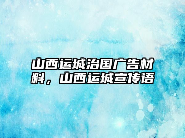 山西運(yùn)城治國(guó)廣告材料，山西運(yùn)城宣傳語(yǔ)