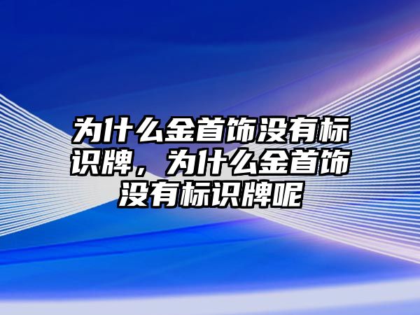 為什么金首飾沒有標識牌，為什么金首飾沒有標識牌呢