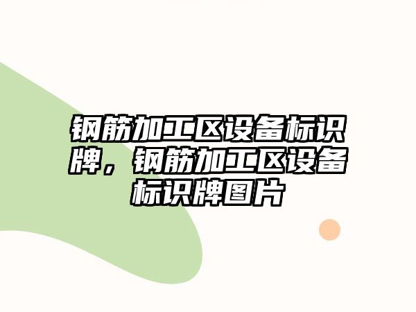 鋼筋加工區(qū)設備標識牌，鋼筋加工區(qū)設備標識牌圖片