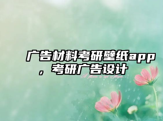 廣告材料考研壁紙app，考研廣告設(shè)計(jì)