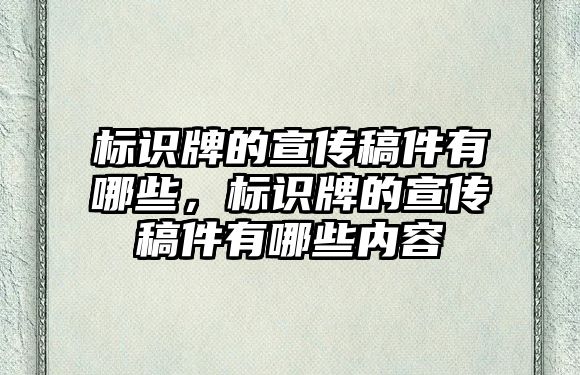 標(biāo)識(shí)牌的宣傳稿件有哪些，標(biāo)識(shí)牌的宣傳稿件有哪些內(nèi)容