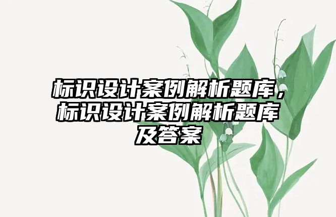 標(biāo)識(shí)設(shè)計(jì)案例解析題庫(kù)，標(biāo)識(shí)設(shè)計(jì)案例解析題庫(kù)及答案