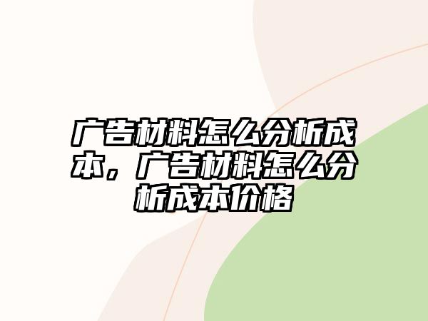 廣告材料怎么分析成本，廣告材料怎么分析成本價格