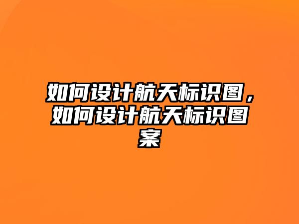 如何設(shè)計航天標識圖，如何設(shè)計航天標識圖案