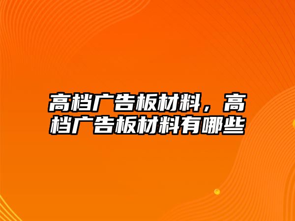 高檔廣告板材料，高檔廣告板材料有哪些