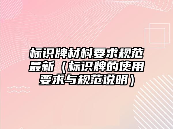 標(biāo)識(shí)牌材料要求規(guī)范最新（標(biāo)識(shí)牌的使用要求與規(guī)范說(shuō)明）