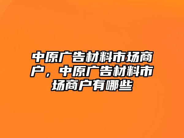 中原廣告材料市場商戶，中原廣告材料市場商戶有哪些