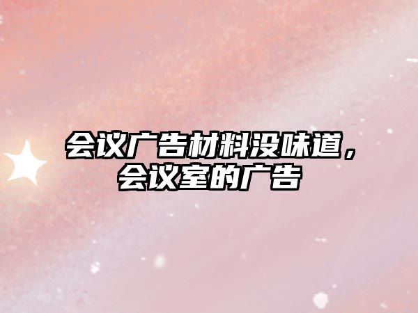 會(huì)議廣告材料沒(méi)味道，會(huì)議室的廣告