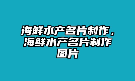 海鮮水產(chǎn)名片制作，海鮮水產(chǎn)名片制作圖片