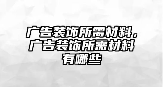 廣告裝飾所需材料，廣告裝飾所需材料有哪些