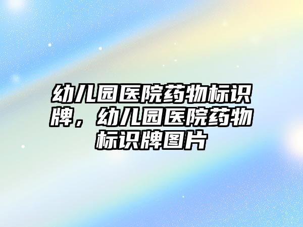 幼兒園醫(yī)院藥物標(biāo)識(shí)牌，幼兒園醫(yī)院藥物標(biāo)識(shí)牌圖片