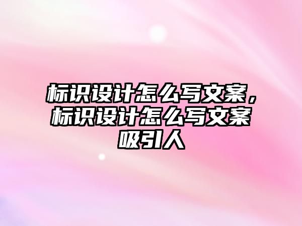 標識設(shè)計怎么寫文案，標識設(shè)計怎么寫文案吸引人