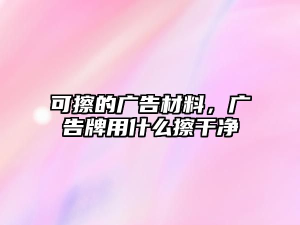 可擦的廣告材料，廣告牌用什么擦干凈