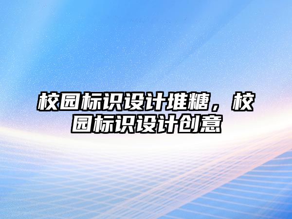 校園標識設(shè)計堆糖，校園標識設(shè)計創(chuàng)意