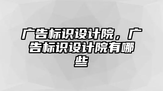 廣告標識設(shè)計院，廣告標識設(shè)計院有哪些