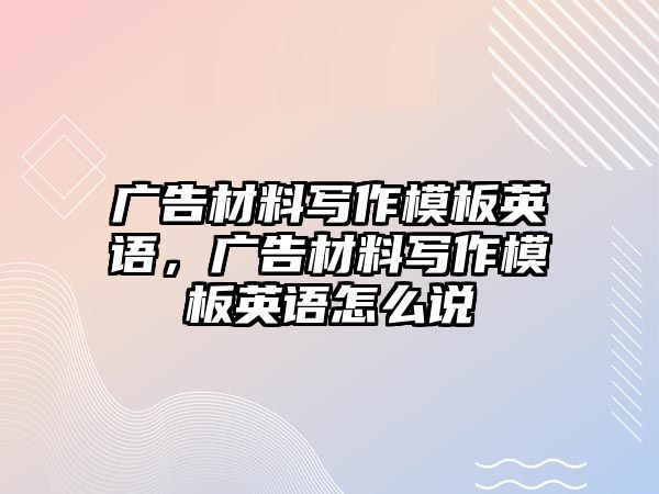 廣告材料寫作模板英語，廣告材料寫作模板英語怎么說