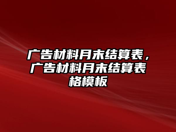 廣告材料月末結(jié)算表，廣告材料月末結(jié)算表格模板