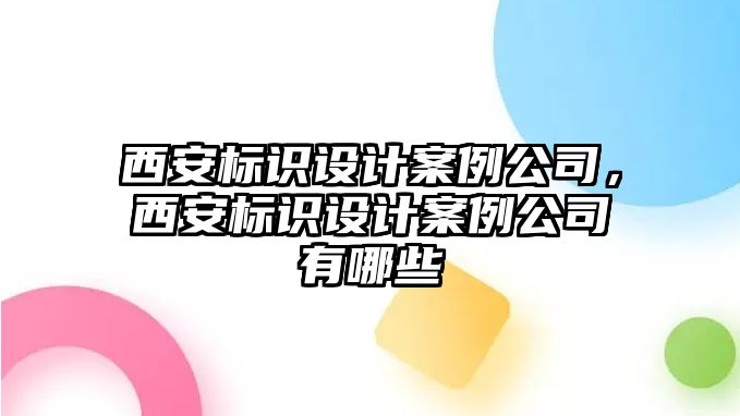 西安標(biāo)識設(shè)計案例公司，西安標(biāo)識設(shè)計案例公司有哪些