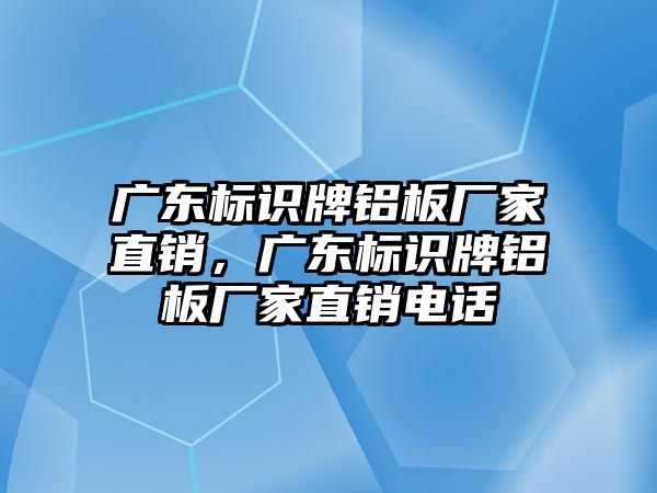 廣東標識牌鋁板廠家直銷，廣東標識牌鋁板廠家直銷電話