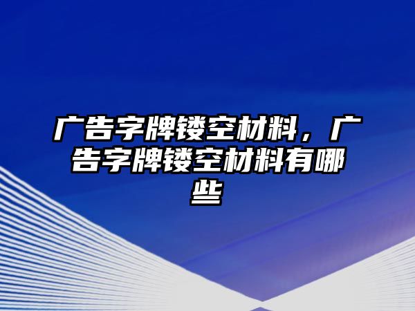 廣告字牌鏤空材料，廣告字牌鏤空材料有哪些