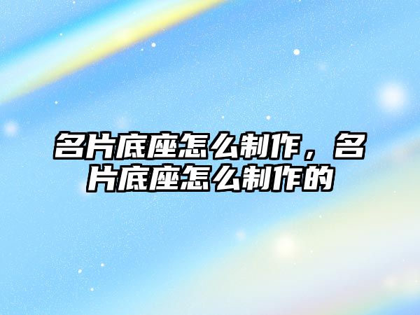 名片底座怎么制作，名片底座怎么制作的