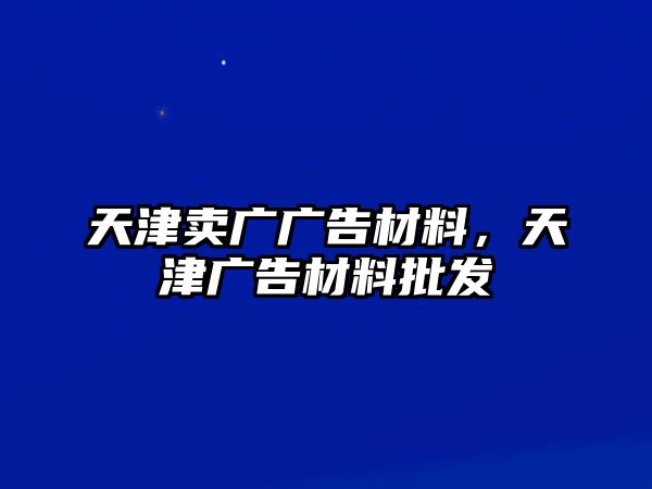 天津賣廣廣告材料，天津廣告材料批發(fā)